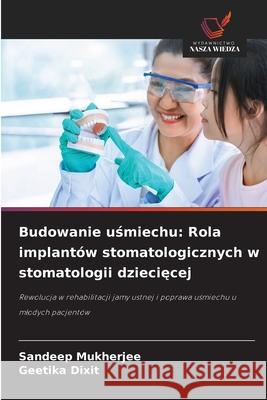 Budowanie usmiechu: Rola implantów stomatologicznych w stomatologii dzieciecej MUKHERJEE, SANDEEP, Dixit, Geetika 9786209369803