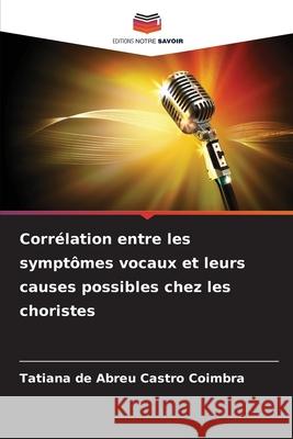 Corrélation entre les symptômes vocaux et leurs causes possibles chez les choristes de Abreu Castro Coimbra, Tatiana 9786209371035