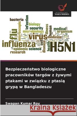 Bezpieczenstwo biologiczne pracowników targów z zywymi ptakami w zwiazku z ptasia grypa w Bangladeszu Roy, Swapan Kumar 9786209371431