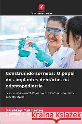 Construindo sorrisos: O papel dos implantes dentários na odontopediatria MUKHERJEE, SANDEEP, Dixit, Geetika 9786209372360