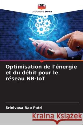 Optimisation de l'?nergie et du d?bit pour le r?seau NB-IoT Srinivasa Rao Patri 9786209372988 Editions Notre Savoir