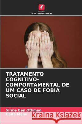 TRATAMENTO COGNITIVO-COMPORTAMENTAL DE UM CASO DE FOBIA SOCIAL Ben Othman, Sirine, MAMI, Haifa 9786209373336