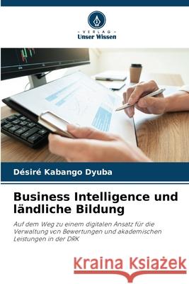 Business Intelligence und ländliche Bildung Kabango Dyuba, Désiré 9786209373893 Verlag Unser Wissen