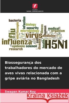 Biossegurança dos trabalhadores do mercado de aves vivas relacionada com a gripe aviária no Bangladesh Roy, Swapan Kumar 9786209373992