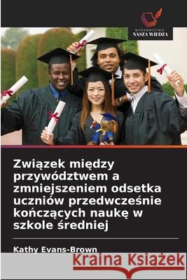 Zwiazek miedzy przywództwem a zmniejszeniem odsetka uczniów przedwczesnie konczacych nauke w szkole sredniej Evans-Brown, Kathy 9786209375064