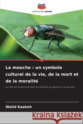 La mouche : un symbole culturel de la vie, de la mort et de la moralité Kaakeh, Walid 9786209375170
