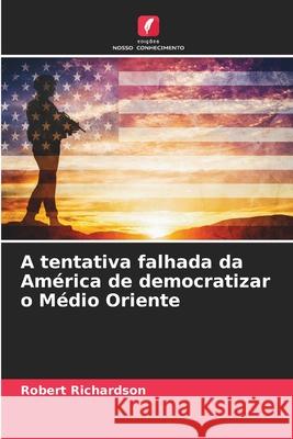 A tentativa falhada da América de democratizar o Médio Oriente Richardson, Robert 9786209375262