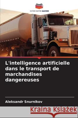 L'intelligence artificielle dans le transport de marchandises dangereuses Aleksandr Snurnikov 9786209375347 Editions Notre Savoir