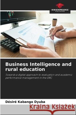 Business Intelligence and rural education Kabango Dyuba, Désiré 9786209376450 Our Knowledge Publishing