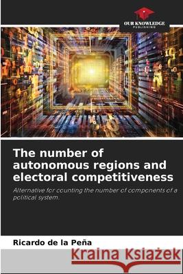 The number of autonomous regions and electoral competitiveness de la Peña, Ricardo 9786209376764 Our Knowledge Publishing