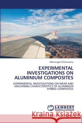 EXPERIMENTAL INVESTIGATIONS ON ALUMINIUM COMPOSITES Chinnusamy, Velmurugan 9786209376801