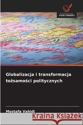 Globalizacja i transformacja tozsamosci politycznych Vahidi, Mostafa 9786209377303