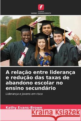 A relação entre liderança e redução das taxas de abandono escolar no ensino secundário Evans-Brown, Kathy 9786209377624