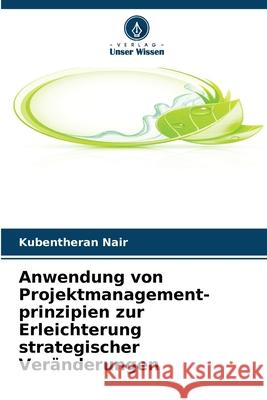 Anwendung von Projektmanagement- prinzipien zur Erleichterung strategischer Veränderungen Nair, Kubentheran 9786209377730 Verlag Unser Wissen