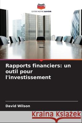 Rapports financiers: un outil pour l'investissement David Wilson 9786209377761 Editions Notre Savoir