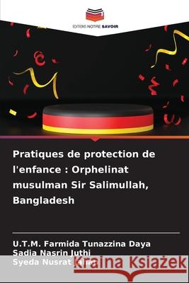Pratiques de protection de l'enfance: Orphelinat musulman Sir Salimullah, Bangladesh U. T. M. Farmida Tunazzina Daya Sadia Nasrin Juthi Syeda Nusrat Jahan 9786209377921 Editions Notre Savoir