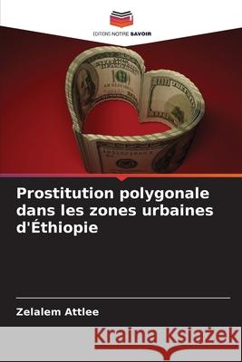 Prostitution polygonale dans les zones urbaines d'Éthiopie Attlee, Zelalem 9786209378935 Editions Notre Savoir