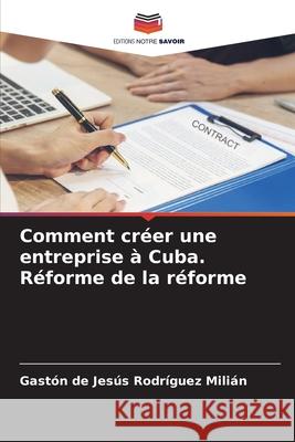 Comment créer une entreprise à Cuba. Réforme de la réforme Rodríguez Milián, Gaston De Jesus 9786209379246