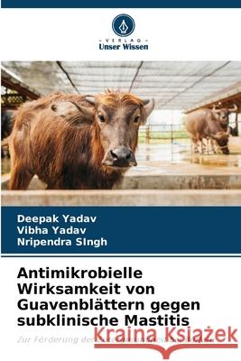 Antimikrobielle Wirksamkeit von Guavenblättern gegen subklinische Mastitis Yadav, Deepak, Yadav, Vibha, Singh, Nripendra 9786209380211