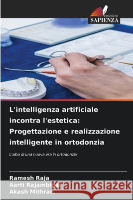 L'intelligenza artificiale incontra l'estetica: Progettazione e realizzazione intelligente in ortodonzia Ramesh Raja Aarti Rajambigai Akash Mithran 9786209380716 Edizioni Sapienza