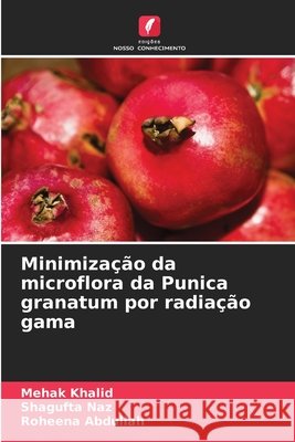 Minimização da microflora da Punica granatum por radiação gama Khalid, Mehak, Naz, Shagufta, Abdullah, Roheena 9786209380846 Edições Nosso Conhecimento
