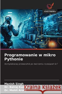 Programowanie w mikro Pythonie Singh, Manish, Kumar, Dr. Balraj, Arora, Dr. Mohit 9786209381010