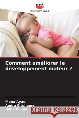 Comment améliorer le développement moteur ? Ayad, Mona, Eltohamy, Amira, Kamal, Heba 9786209381294