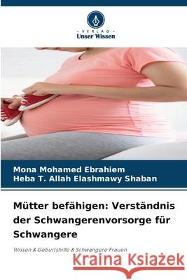 Mütter befähigen: Verständnis der Schwangerenvorsorge für Schwangere Mohamed Ebrahiem, Mona, Shaban, Heba T. Allah Elashmawy 9786209381607