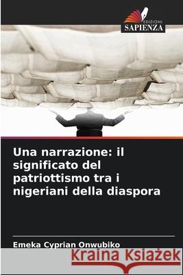 Una narrazione: il significato del patriottismo tra i nigeriani della diaspora Onwubiko, Emeka Cyprian 9786209382123 Edizioni Sapienza