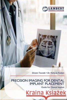 PRECISION IMAGING FOR DENTAL IMPLANT PLACEMENT Tawade, Shivani, Kadam, Dr. Vishwas 9786209382284