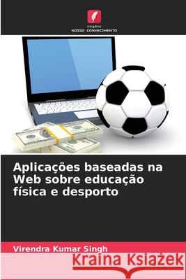 Aplicações baseadas na Web sobre educação física e desporto Singh, Virendra Kumar 9786209382550