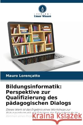 Bildungsinformatik: Perspektive zur Qualifizierung des pädagogischen Dialogs Lorençatto, Mauro 9786209382765
