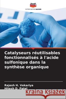Catalyseurs réutilisables fonctionnalisés à l'acide sulfonique dans la synthèse organique Vekariya, Rajesh H., Patel, Hitesh D. 9786209382840