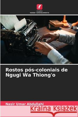 Rostos pós-coloniais de Ngugi Wa Thiong'o Abdullahi, Nasir Umar 9786209382987 Edições Nosso Conhecimento