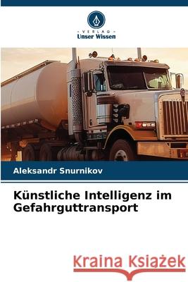 K?nstliche Intelligenz im Gefahrguttransport Aleksandr Snurnikov 9786209383021 Verlag Unser Wissen
