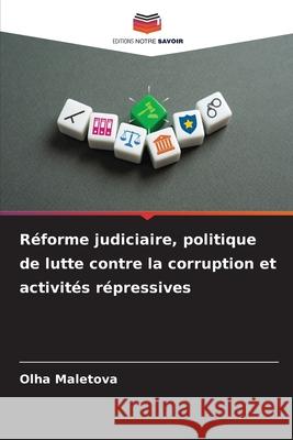 R?forme judiciaire, politique de lutte contre la corruption et activit?s r?pressives Olha Maletova 9786209385599