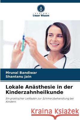 Lokale An?sthesie in der Kinderzahnheilkunde Mrunal Bandiwar Shantanu Jain 9786209385605