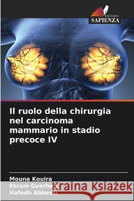 Il ruolo della chirurgia nel carcinoma mammario in stadio precoce IV Kouira, Mouna, Guerbeg, Ekram, Abbessi, Hafedh 9786209386329 Edizioni Sapienza