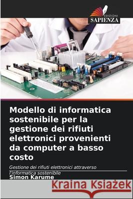 Modello di informatica sostenibile per la gestione dei rifiuti elettronici provenienti da computer a basso costo Karume, Simon 9786209386565