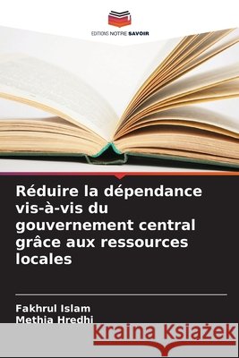 Réduire la dépendance vis-à-vis du gouvernement central grâce aux ressources locales Islam, Fakhrul, Hredhi, Methia 9786209386763 Editions Notre Savoir