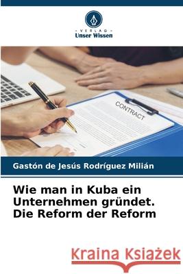 Wie man in Kuba ein Unternehmen gründet. Die Reform der Reform Rodríguez Milián, Gaston De Jesus 9786209386923
