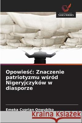 Opowiesc: Znaczenie patriotyzmu wsród Nigeryjczyków w diasporze Onwubiko, Emeka Cyprian 9786209387241 Wydawnictwo Nasza Wiedza