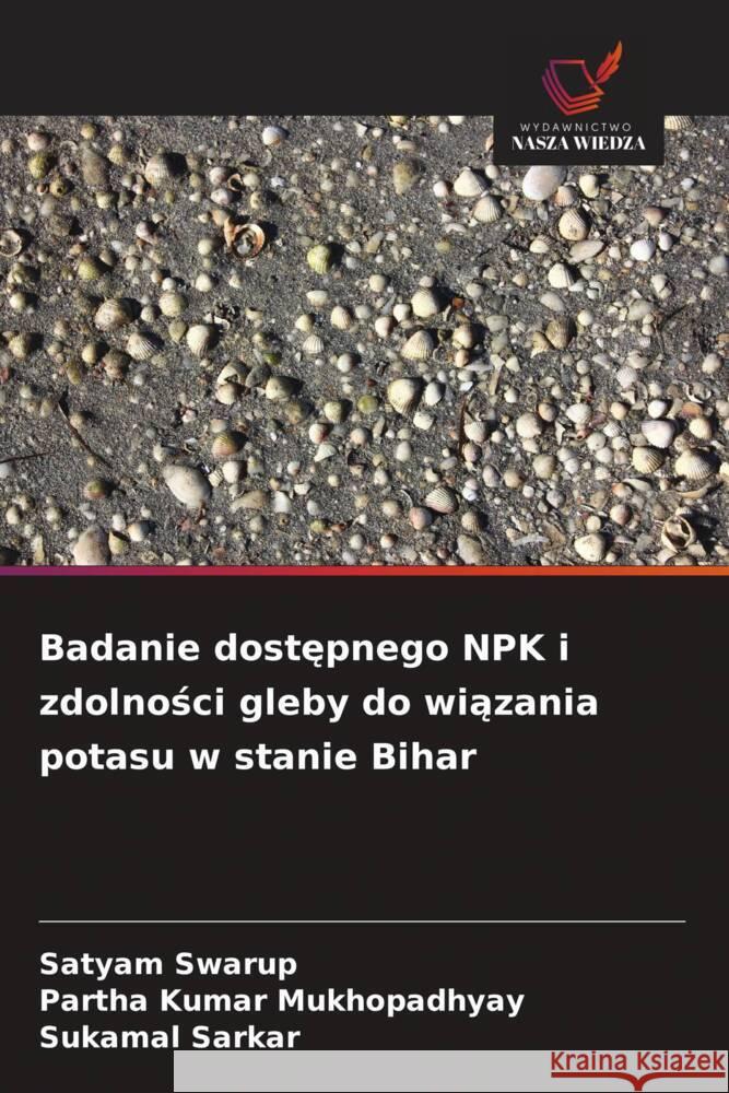 Badanie dostepnego NPK i zdolnosci gleby do wiazania potasu w stanie Bihar Swarup, Satyam, Mukhopadhyay, Partha Kumar, Sarkar, Sukamal 9786209387319