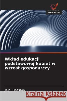 Wklad edukacji podstawowej kobiet w wzrost gospodarczy Hossain, Jelal 9786209387814