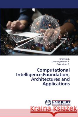 Computational Intelligence:Foundation, Architectures and Applications L., Sharmila, R., Umamageshwari, R., Gobinathan 9786209388040 LAP Lambert Academic Publishing