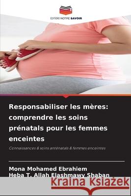 Responsabiliser les mères: comprendre les soins prénatals pour les femmes enceintes Mohamed Ebrahiem, Mona, Shaban, Heba T. Allah Elashmawy 9786209389283