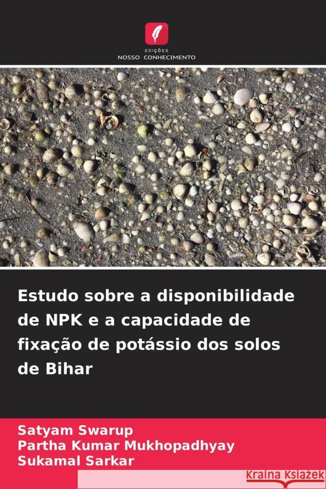 Estudo sobre a disponibilidade de NPK e a capacidade de fixação de potássio dos solos de Bihar Swarup, Satyam, Mukhopadhyay, Partha Kumar, Sarkar, Sukamal 9786209389870