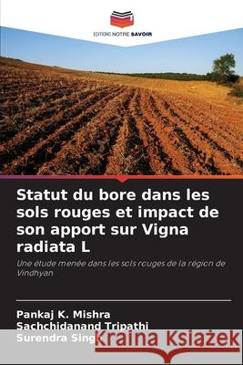 Statut du bore dans les sols rouges et impact de son apport sur Vigna radiata L Mishra, Pankaj K., Tripathi, Sachchidanand, Singh, Surendra 9786209389924