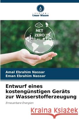 Entwurf eines kostengünstigen Geräts zur Wasserstofferzeugung Nassar, Amal Ebrahim, Nassar, Eman Ebrahim 9786209390234