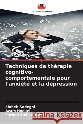 Techniques de thérapie cognitivo-comportementale pour l'anxiété et la dépression Sadeghi, Elaheh, Hodaei, Azam, Anaraki, Farbod Amin 9786209390517
